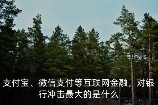 支付寶、微信支付等互聯(lián)網(wǎng)金融，對(duì)銀行沖擊最大的是什么