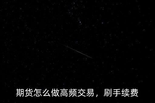 期貨怎么做高頻交易，刷手續(xù)費