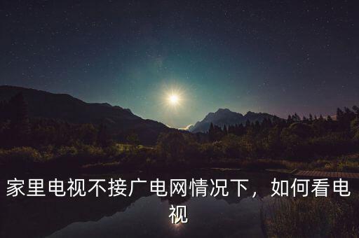 家里電視不接廣電網(wǎng)情況下，如何看電視