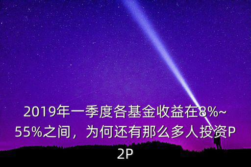 2019年一季度各基金收益在8%~55%之間，為何還有那么多人投資P2P