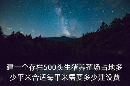 建一個存欄500頭生豬養(yǎng)殖場占地多少平米合適每平米需要多少建設(shè)費(fèi)