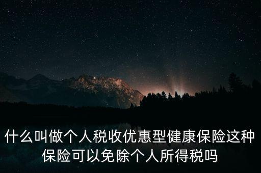 什么叫做個人稅收優(yōu)惠型健康保險這種保險可以免除個人所得稅嗎