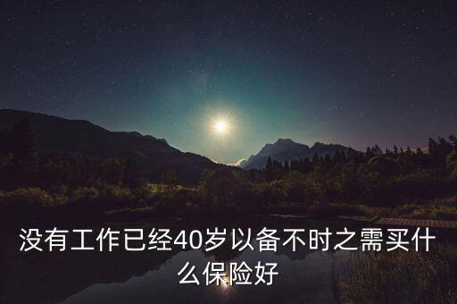 沒有工作已經(jīng)40歲以備不時(shí)之需買什么保險(xiǎn)好