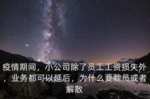 疫情期間，小公司除了員工工資損失外，業(yè)務(wù)都可以延后，為什么要裁員或者解散