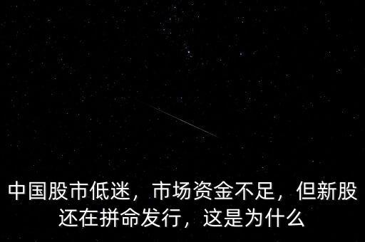 中國(guó)股市低迷，市場(chǎng)資金不足，但新股還在拼命發(fā)行，這是為什么