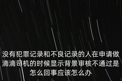 沒有犯罪記錄和不良記錄的人在申請(qǐng)做滴滴司機(jī)的時(shí)候顯示背景審核不通過是怎么回事應(yīng)該怎么辦