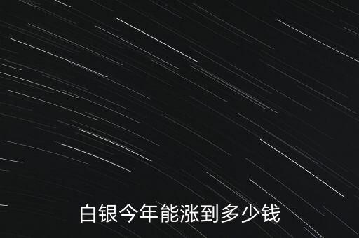 人民幣銀能漲到多少,白銀今年能漲到多少錢