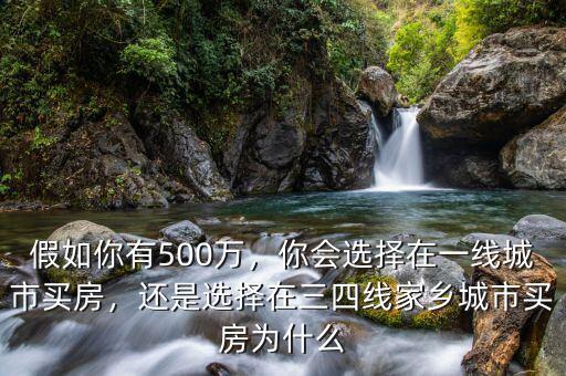 假如你有500萬，你會(huì)選擇在一線城市買房，還是選擇在三四線家鄉(xiāng)城市買房為什么