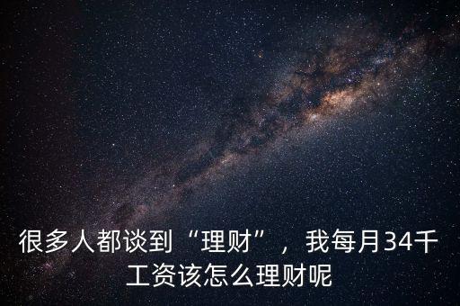 很多人都談到“理財(cái)”，我每月34千工資該怎么理財(cái)呢