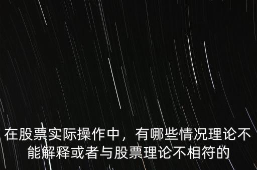 在股票實(shí)際操作中，有哪些情況理論不能解釋或者與股票理論不相符的