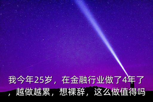 我今年25歲，在金融行業(yè)做了4年了，越做越累，想裸辭，這么做值得嗎