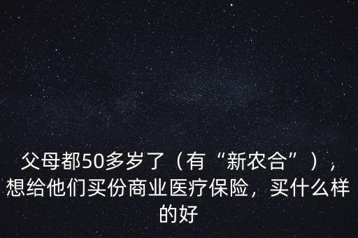 父母都50多歲了（有“新農(nóng)合”），想給他們買份商業(yè)醫(yī)療保險，買什么樣的好