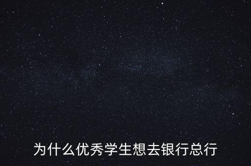 為什么優(yōu)秀學生想去銀行總行