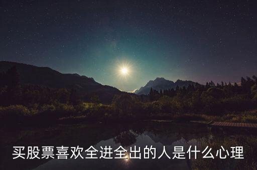 買股票喜歡全進全出的人是什么心理