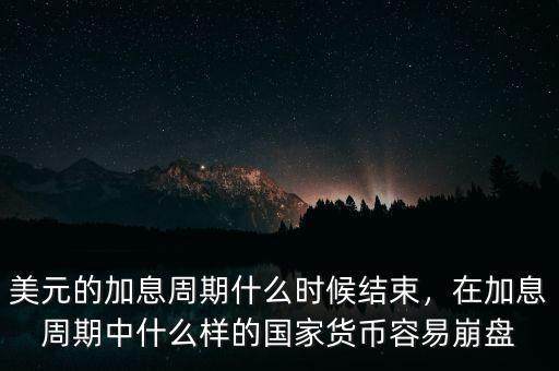 美元的加息周期什么時候結(jié)束，在加息周期中什么樣的國家貨幣容易崩盤