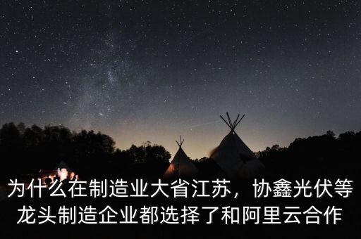 為什么在制造業(yè)大省江蘇，協(xié)鑫光伏等龍頭制造企業(yè)都選擇了和阿里云合作