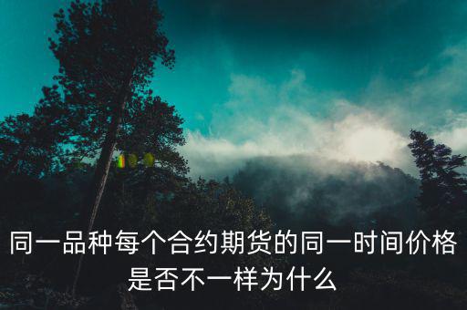 同一品種每個合約期貨的同一時間價格是否不一樣為什么