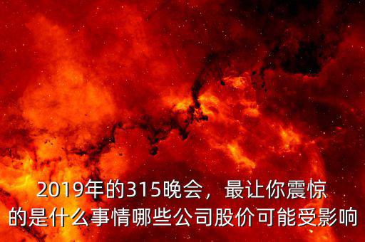 2019年的315晚會(huì)，最讓你震驚的是什么事情哪些公司股價(jià)可能受影響