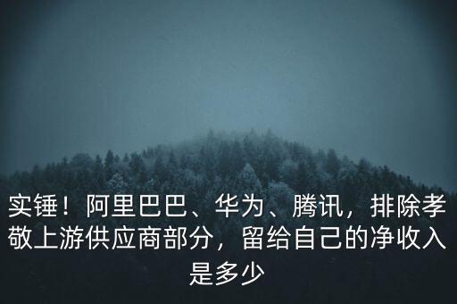 實(shí)錘！阿里巴巴、華為、騰訊，排除孝敬上游供應(yīng)商部分，留給自己的凈收入是多少