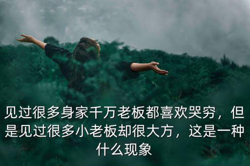 見過很多身家千萬老板都喜歡哭窮，但是見過很多小老板卻很大方，這是一種什么現(xiàn)象