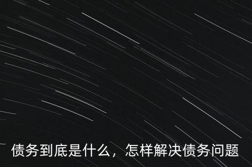 債務(wù)到底是什么，怎樣解決債務(wù)問(wèn)題