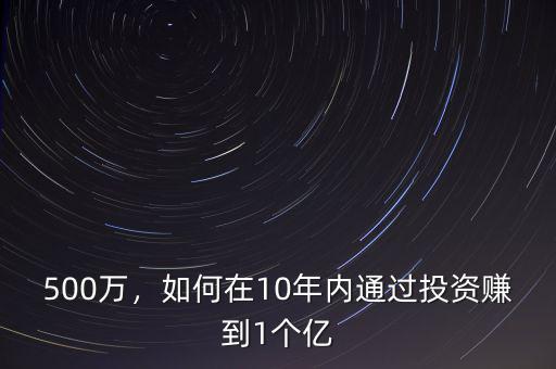 500萬，如何在10年內(nèi)通過投資賺到1個(gè)億