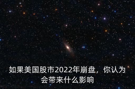 如果美國股市2022年崩盤，你認為會帶來什么影響