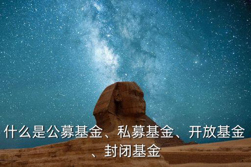 什么是公募基金、私募基金、開放基金、封閉基金