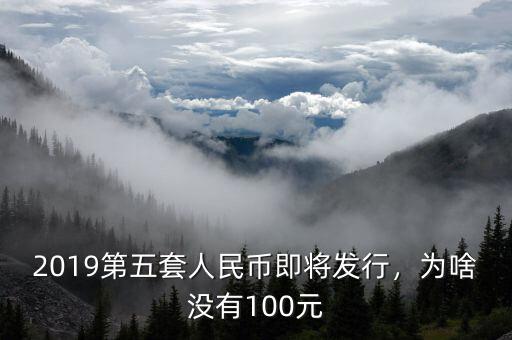 2019第五套人民幣即將發(fā)行，為啥沒有100元