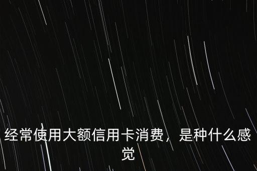 經常使用大額信用卡消費，是種什么感覺