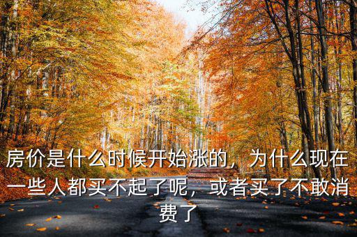 房價是什么時候開始漲的，為什么現(xiàn)在一些人都買不起了呢，或者買了不敢消費了