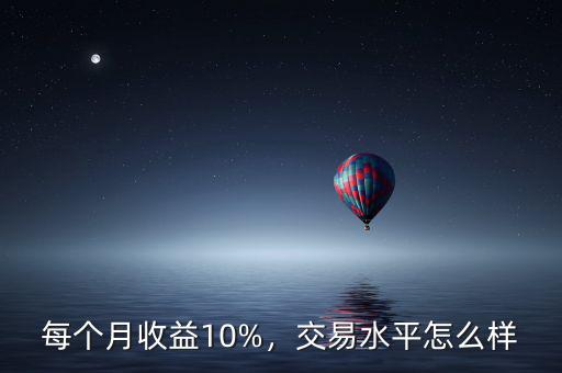 每個(gè)月收益10%，交易水平怎么樣