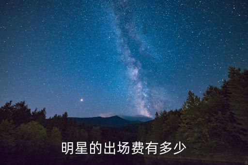 明星的出場(chǎng)費(fèi)有多少