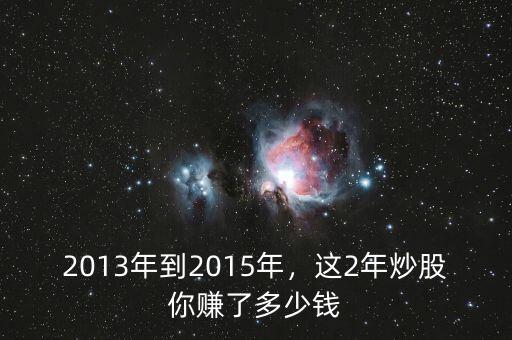 2013年到2015年，這2年炒股你賺了多少錢(qián)