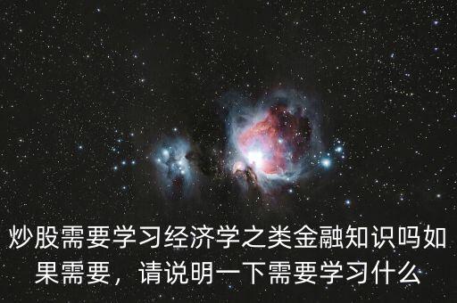 炒股需要學習經(jīng)濟學之類金融知識嗎如果需要，請說明一下需要學習什么