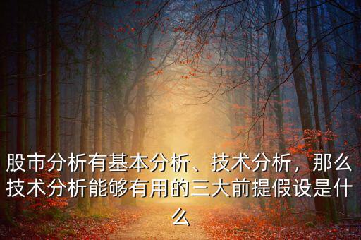 股市分析有基本分析、技術(shù)分析，那么技術(shù)分析能夠有用的三大前提假設(shè)是什么