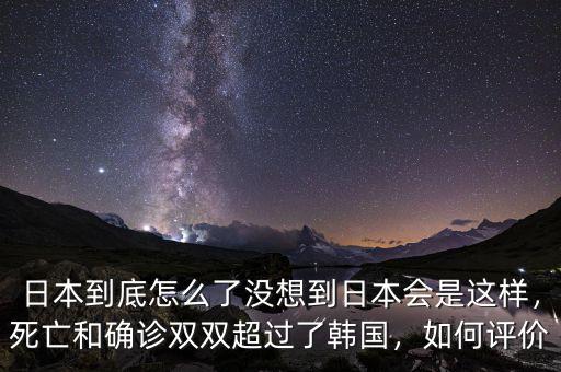 日本到底怎么了沒想到日本會是這樣，死亡和確診雙雙超過了韓國，如何評價