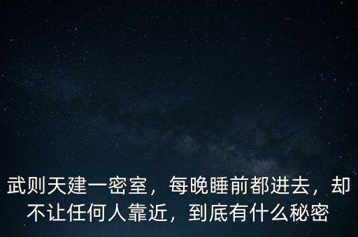 武則天建一密室，每晚睡前都進去，卻不讓任何人靠近，到底有什么秘密