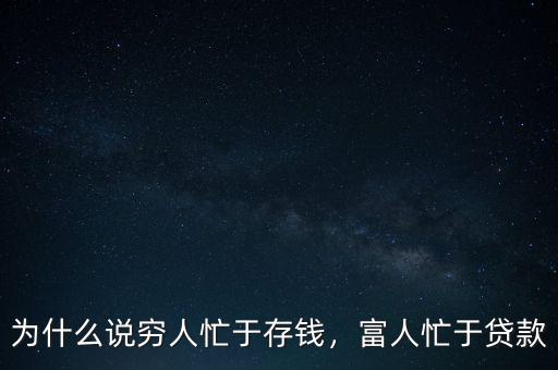 為什么說窮人忙于存錢，富人忙于貸款