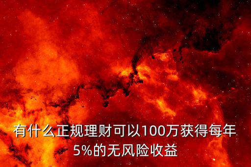 有什么正規(guī)理財可以100萬獲得每年5%的無風(fēng)險收益