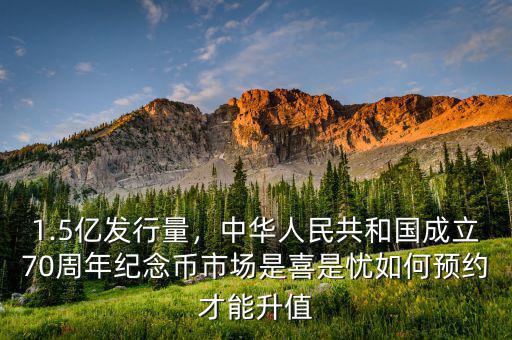 1.5億發(fā)行量，中華人民共和國(guó)成立70周年紀(jì)念幣市場(chǎng)是喜是憂如何預(yù)約才能升值