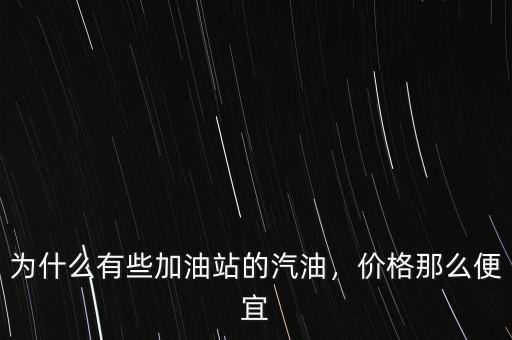 為什么有些加油站的汽油，價格那么便宜