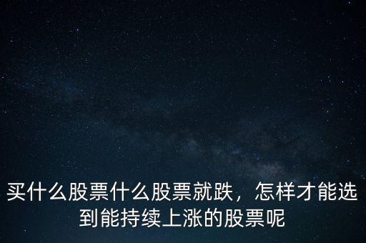 買什么股票什么股票就跌，怎樣才能選到能持續(xù)上漲的股票呢