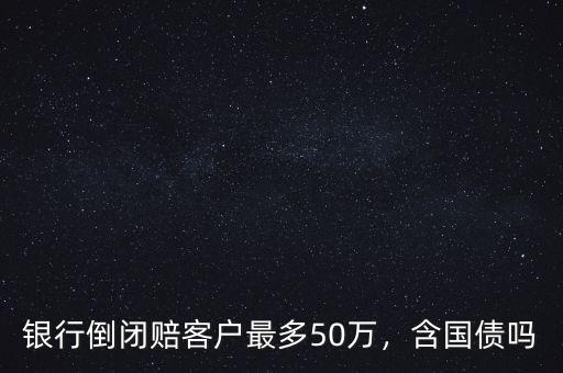 銀行倒閉國(guó)債怎么辦,銀行倒閉賠客戶最多50萬(wàn)