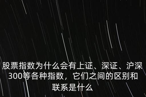 股票指數(shù)為什么會有上證、深證、滬深300等各種指數(shù)，它們之間的區(qū)別和聯(lián)系是什么