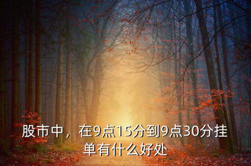 股市中，在9點(diǎn)15分到9點(diǎn)30分掛單有什么好處