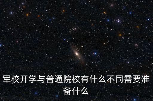 軍校開學(xué)與普通院校有什么不同需要準備什么