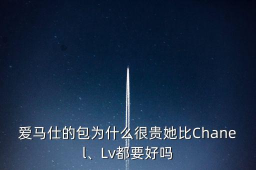 愛馬仕的包為什么很貴她比Chanel、Lv都要好嗎