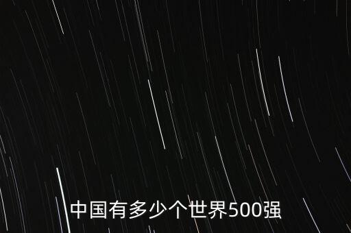 中國(guó)有多少個(gè)世界500強(qiáng)