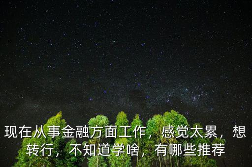 轉(zhuǎn)行金融要學習什么,關(guān)于轉(zhuǎn)行金融行業(yè)需要怎么做